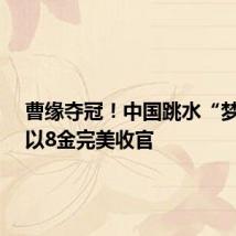 曹缘夺冠！中国跳水“梦之队”以8金完美收官