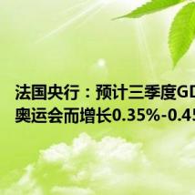 法国央行:预计三季度GDP将因奥运会而增长0.35%-0.45%