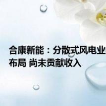 合康新能:分散式风电业务正在布局 尚未贡献收入