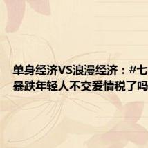 单身经济VS浪漫经济:#七夕消费暴跌年轻人不交爱情税了吗#