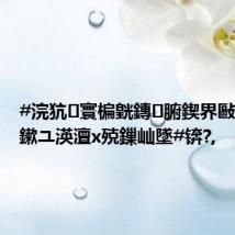 #浣犺寰楄皝鏄腑鍥界敺涔掓湭鏉ユ渶澶х殑鏁屾墜#锛?,