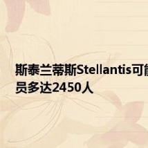斯泰兰蒂斯Stellantis可能会裁员多达2450人