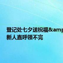 登记处七夕送祝福 新人直呼领不完