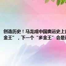 创造历史!马龙成中国奥运史上首个“六金王”,下一个“多金王”会是谁?
