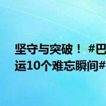 坚守与突破! #巴黎奥运10个难忘瞬间#