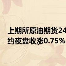 上期所原油期货2409合约夜盘收涨0.75%