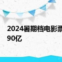 2024暑期档电影票房破90亿