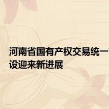 河南省国有产权交易统一市场建设迎来新进展