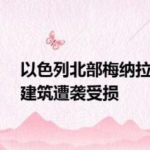 以色列北部梅纳拉两座建筑遭袭受损