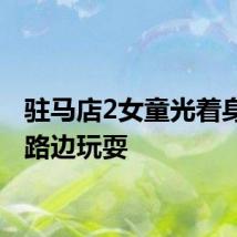 驻马店2女童光着身子在路边玩耍