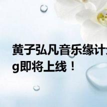 黄子弘凡音乐缘计划vlog即将上线!