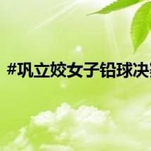 #巩立姣女子铅球决赛#