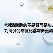 #刘清漪跳的不是舞而是功夫#】#刘清漪的态度比霹雳舞更酷#