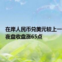 在岸人民币兑美元较上一交易日夜盘收盘涨65点