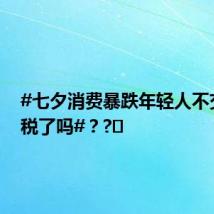 #七夕消费暴跌年轻人不交爱情税了吗#？?️