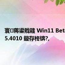 寰蒋鍙戝竷 Win11 Beta 22635.4010 鏇存柊锛?,