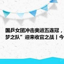 国乒女团冲击奥运五连冠,跳水“梦之队”迎来收官之战丨今日看点