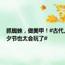 抓蜘蛛,做美甲!#古代人在七夕节也太会玩了#