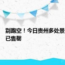 别跑空！今日贵州多处景区门票已售罄