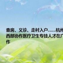 查房、义诊、走村入户……杭州新一批东西部协作医疗卫生专技人才在广元投入工作