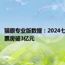 猫眼专业版数据:2024七夕档总票房破3亿元