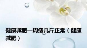 健康减肥一周瘦几斤正常（健康减肥）