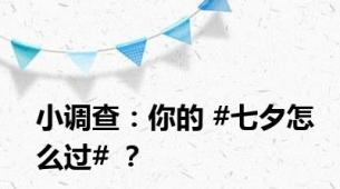 小调查：你的 #七夕怎么过# ？