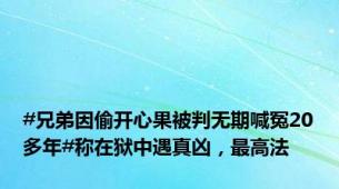 #兄弟因偷开心果被判无期喊冤20多年#称在狱中遇真凶，最高法
