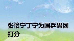 张怡宁丁宁为国乒男团打分