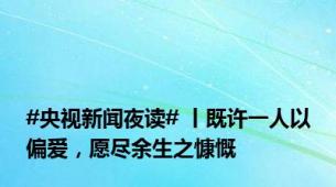 #央视新闻夜读# 丨既许一人以偏爱，愿尽余生之慷慨