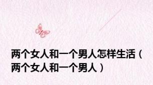 两个女人和一个男人怎样生活（两个女人和一个男人）