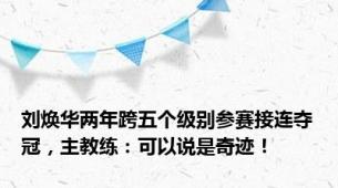 刘焕华两年跨五个级别参赛接连夺冠，主教练：可以说是奇迹！