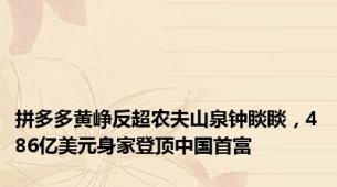 拼多多黄峥反超农夫山泉钟睒睒，486亿美元身家登顶中国首富