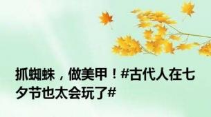 抓蜘蛛，做美甲！#古代人在七夕节也太会玩了#