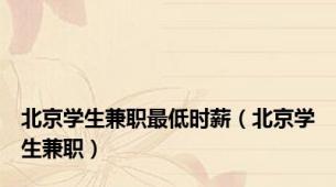 北京学生兼职最低时薪（北京学生兼职）