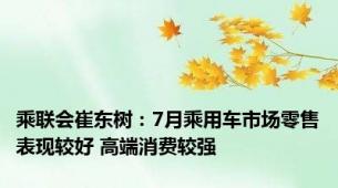 乘联会崔东树：7月乘用车市场零售表现较好 高端消费较强