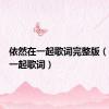 依然在一起歌词完整版（依然在一起歌词）