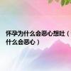 怀孕为什么会恶心想吐（怀孕为什么会恶心）