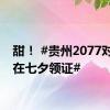 甜！ #贵州2077对新人在七夕领证#