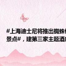 #上海迪士尼将推出蜘蛛侠主题景点#，建第三家主题酒店
