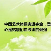 中国艺术体操奥运夺金,登顶的决心是姑娘们血液里的倔强