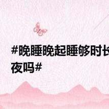 #晚睡晚起睡够时长算熬夜吗#