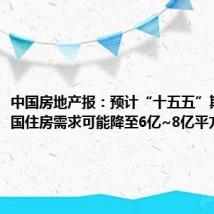 中国房地产报：预计“十五五”期间，全国住房需求可能降至6亿~8亿平方米