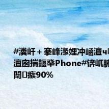 #瀵屽+搴峰湪娌冲崡澶ч噺鎷涘伐澶囪揣鏂癷Phone#锛屼腑浠嬶細闈㈣瘯90%