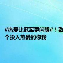 #热爱比冠军更闪耀#!致敬每一个投入热爱的你我
