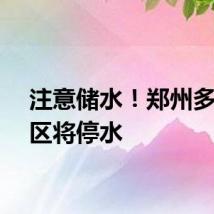 注意储水！郑州多个小区将停水