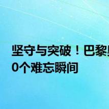 坚守与突破！巴黎奥运10个难忘瞬间
