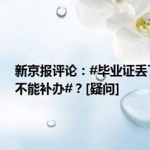 新京报评论：#毕业证丢了为何不能补办#？[疑问]