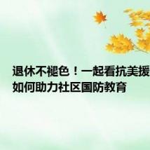 退休不褪色!一起看抗美援朝老兵如何助力社区国防教育