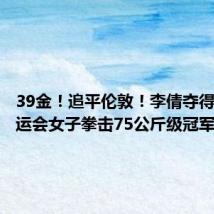 39金！追平伦敦！李倩夺得巴黎奥运会女子拳击75公斤级冠军